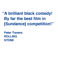 A brilliant black comedy! By far the best film in [Sundance] competition! - Peter Travers, ROLLING STONE