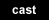 cast